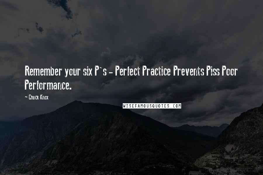 Chuck Knox Quotes: Remember your six P's - Perfect Practice Prevents Piss Poor Performance.