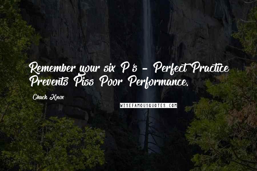 Chuck Knox Quotes: Remember your six P's - Perfect Practice Prevents Piss Poor Performance.