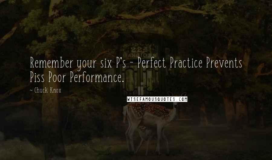 Chuck Knox Quotes: Remember your six P's - Perfect Practice Prevents Piss Poor Performance.