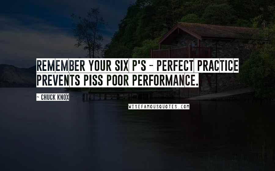 Chuck Knox Quotes: Remember your six P's - Perfect Practice Prevents Piss Poor Performance.