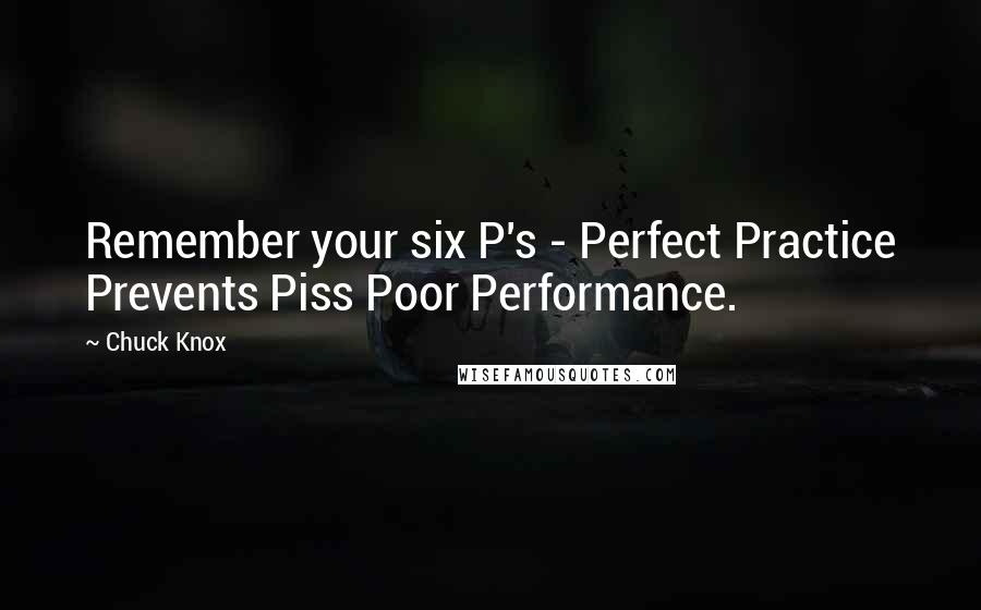 Chuck Knox Quotes: Remember your six P's - Perfect Practice Prevents Piss Poor Performance.