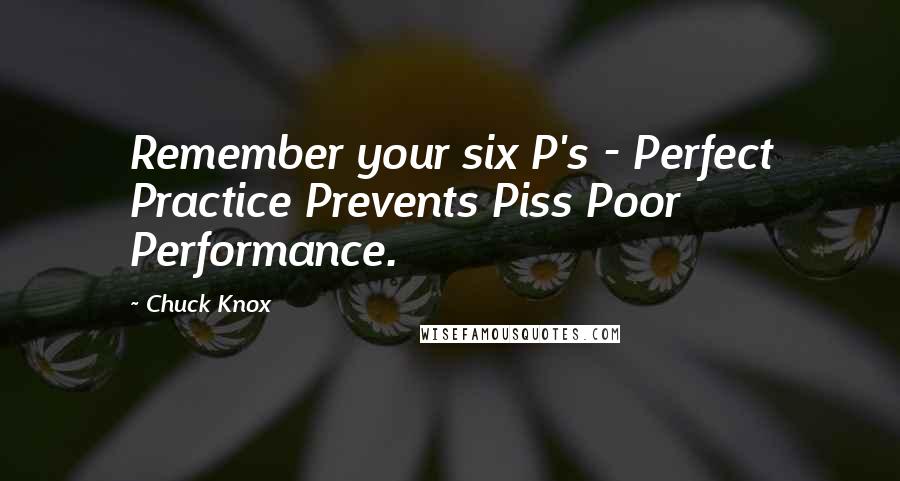 Chuck Knox Quotes: Remember your six P's - Perfect Practice Prevents Piss Poor Performance.