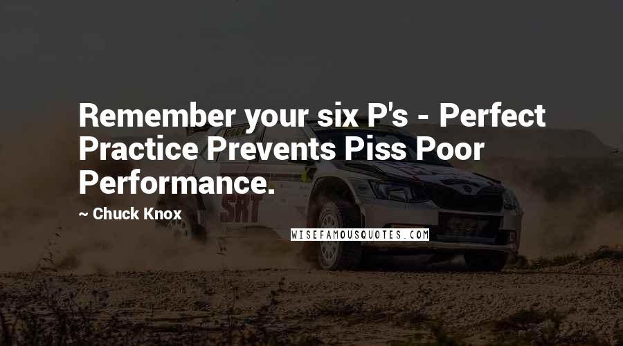 Chuck Knox Quotes: Remember your six P's - Perfect Practice Prevents Piss Poor Performance.