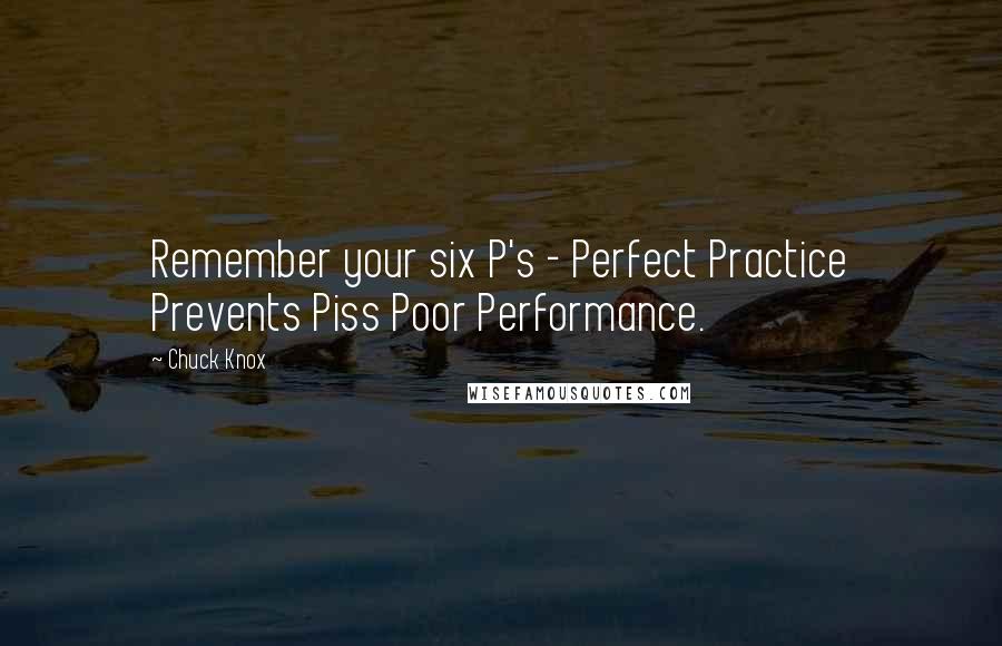 Chuck Knox Quotes: Remember your six P's - Perfect Practice Prevents Piss Poor Performance.