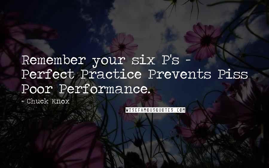 Chuck Knox Quotes: Remember your six P's - Perfect Practice Prevents Piss Poor Performance.