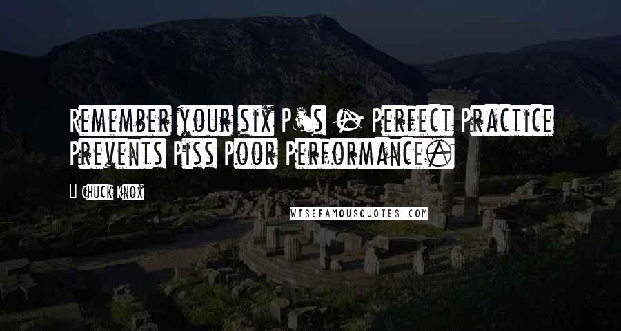 Chuck Knox Quotes: Remember your six P's - Perfect Practice Prevents Piss Poor Performance.