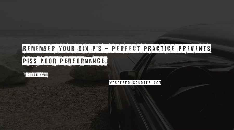 Chuck Knox Quotes: Remember your six P's - Perfect Practice Prevents Piss Poor Performance.