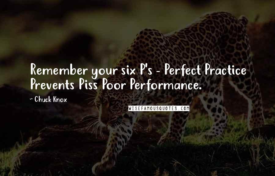Chuck Knox Quotes: Remember your six P's - Perfect Practice Prevents Piss Poor Performance.
