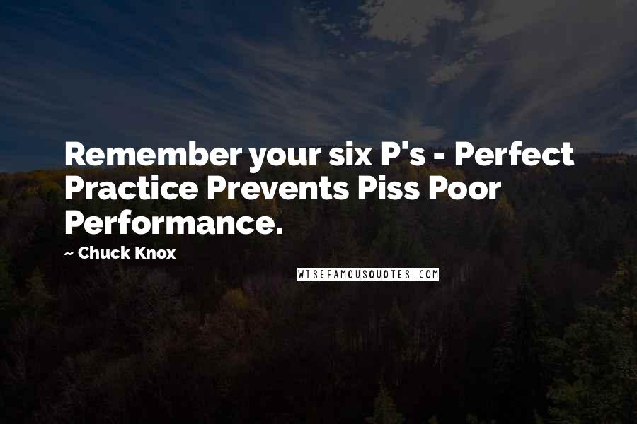 Chuck Knox Quotes: Remember your six P's - Perfect Practice Prevents Piss Poor Performance.