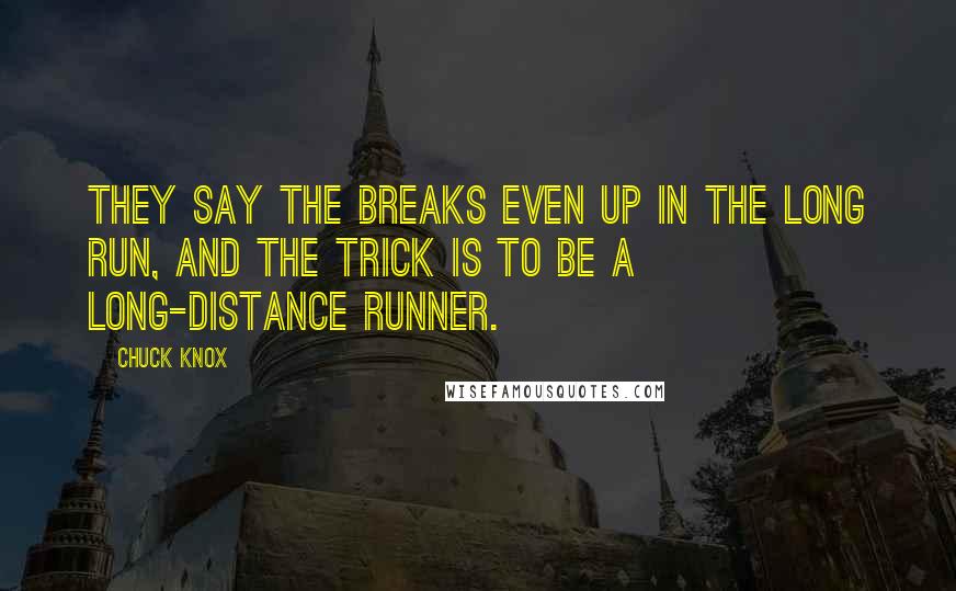 Chuck Knox Quotes: They say the breaks even up in the long run, and the trick is to be a long-distance runner.