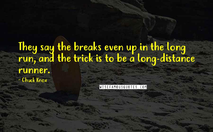 Chuck Knox Quotes: They say the breaks even up in the long run, and the trick is to be a long-distance runner.