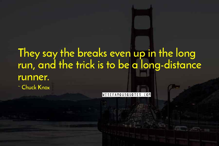 Chuck Knox Quotes: They say the breaks even up in the long run, and the trick is to be a long-distance runner.