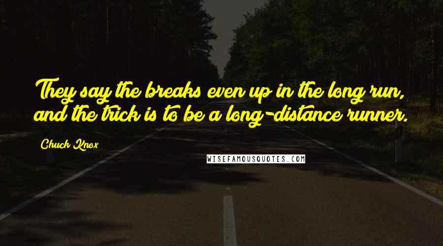 Chuck Knox Quotes: They say the breaks even up in the long run, and the trick is to be a long-distance runner.