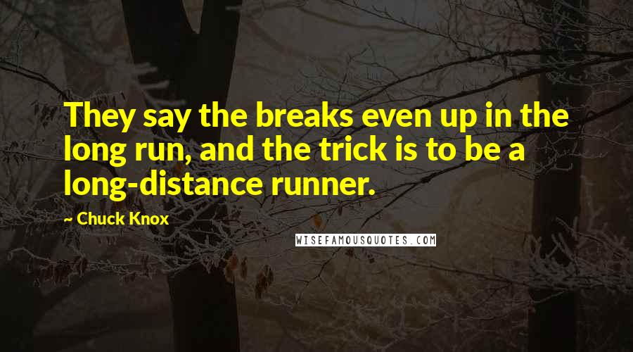 Chuck Knox Quotes: They say the breaks even up in the long run, and the trick is to be a long-distance runner.