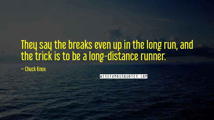 Chuck Knox Quotes: They say the breaks even up in the long run, and the trick is to be a long-distance runner.