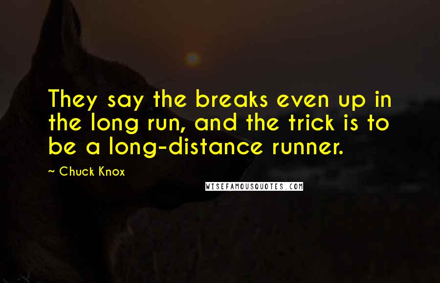 Chuck Knox Quotes: They say the breaks even up in the long run, and the trick is to be a long-distance runner.