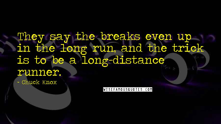 Chuck Knox Quotes: They say the breaks even up in the long run, and the trick is to be a long-distance runner.