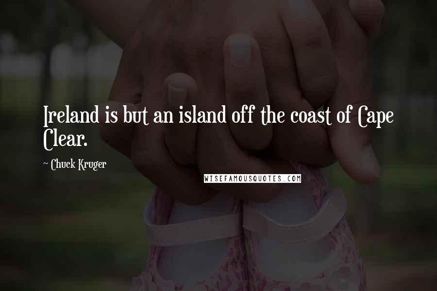 Chuck Kruger Quotes: Ireland is but an island off the coast of Cape Clear.