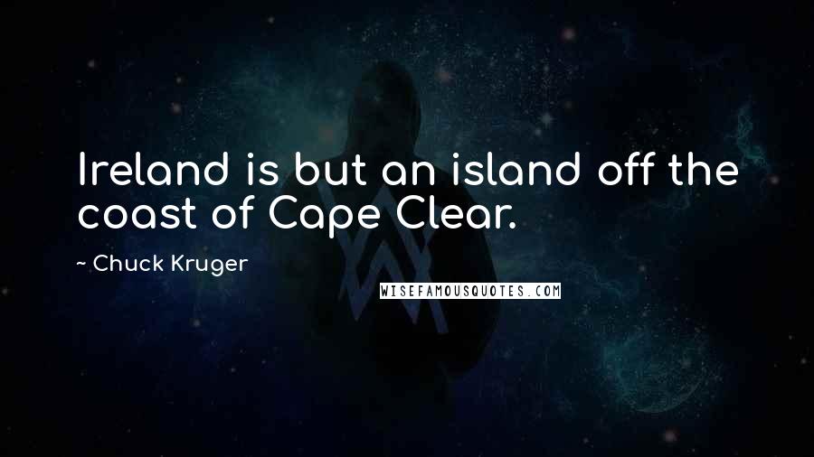 Chuck Kruger Quotes: Ireland is but an island off the coast of Cape Clear.