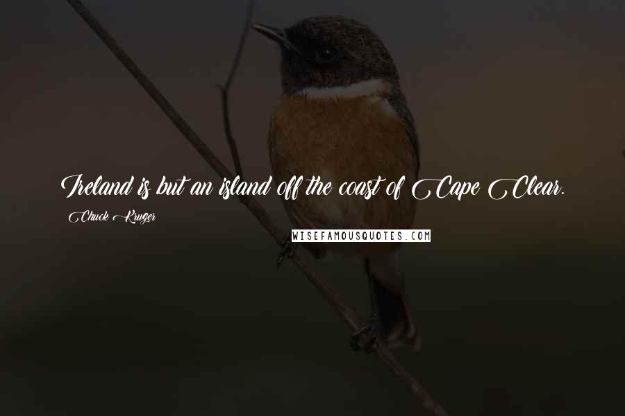 Chuck Kruger Quotes: Ireland is but an island off the coast of Cape Clear.