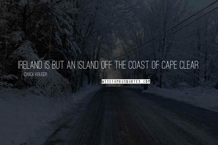 Chuck Kruger Quotes: Ireland is but an island off the coast of Cape Clear.