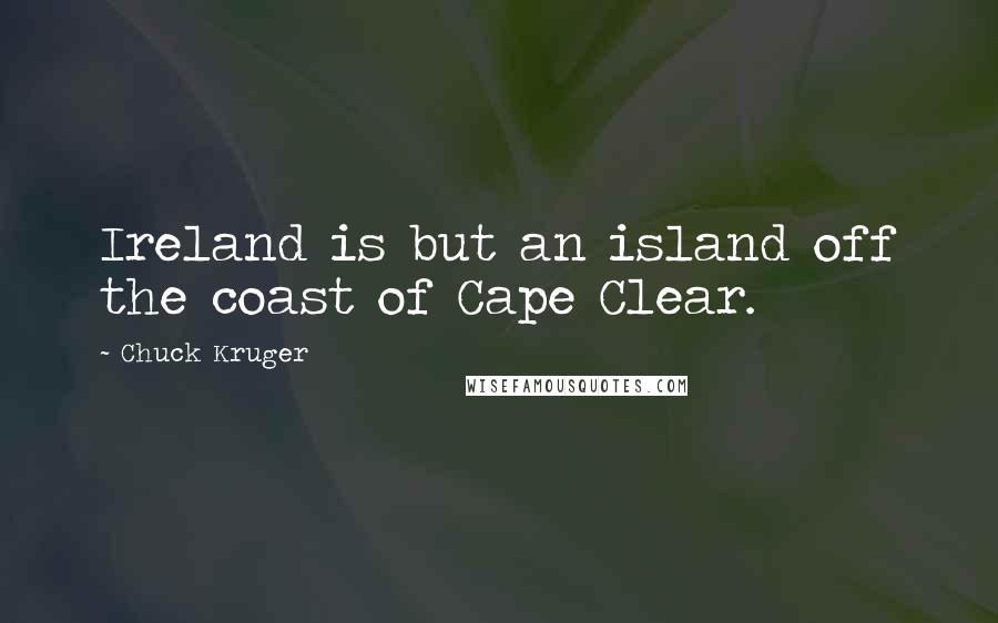 Chuck Kruger Quotes: Ireland is but an island off the coast of Cape Clear.