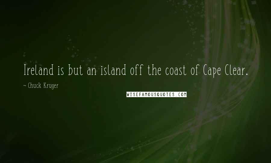 Chuck Kruger Quotes: Ireland is but an island off the coast of Cape Clear.