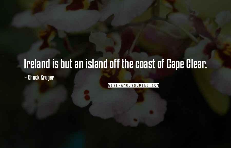 Chuck Kruger Quotes: Ireland is but an island off the coast of Cape Clear.