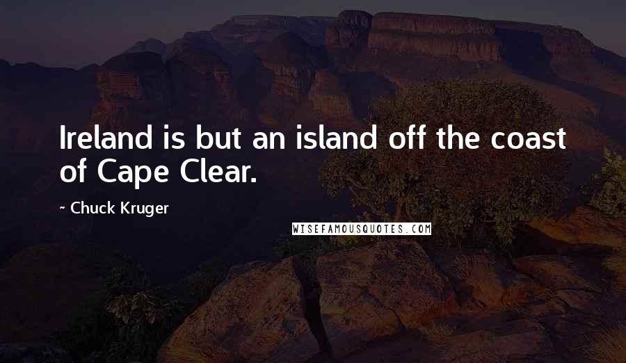 Chuck Kruger Quotes: Ireland is but an island off the coast of Cape Clear.