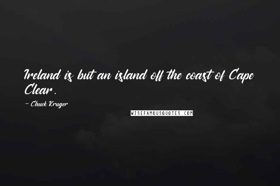 Chuck Kruger Quotes: Ireland is but an island off the coast of Cape Clear.