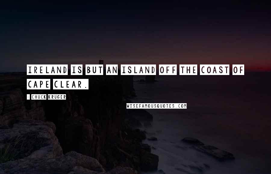 Chuck Kruger Quotes: Ireland is but an island off the coast of Cape Clear.