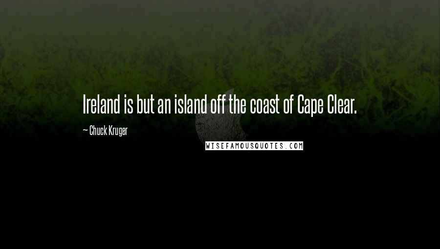 Chuck Kruger Quotes: Ireland is but an island off the coast of Cape Clear.