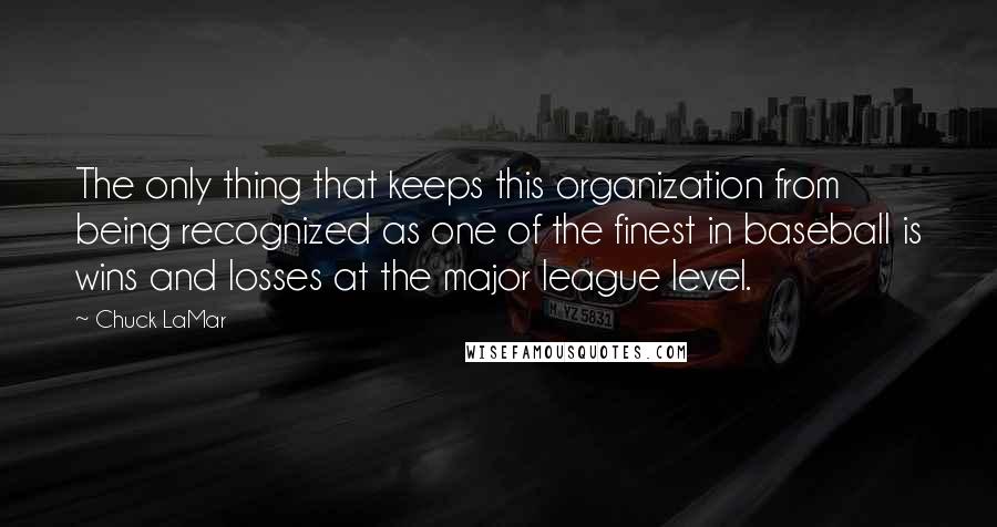 Chuck LaMar Quotes: The only thing that keeps this organization from being recognized as one of the finest in baseball is wins and losses at the major league level.