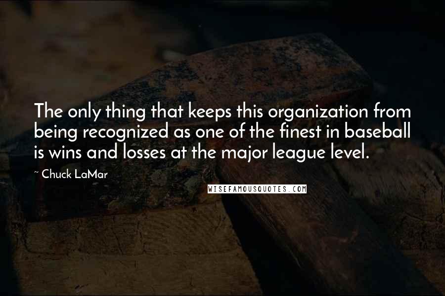 Chuck LaMar Quotes: The only thing that keeps this organization from being recognized as one of the finest in baseball is wins and losses at the major league level.