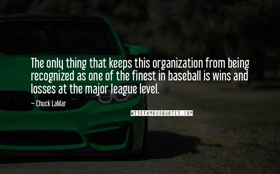 Chuck LaMar Quotes: The only thing that keeps this organization from being recognized as one of the finest in baseball is wins and losses at the major league level.