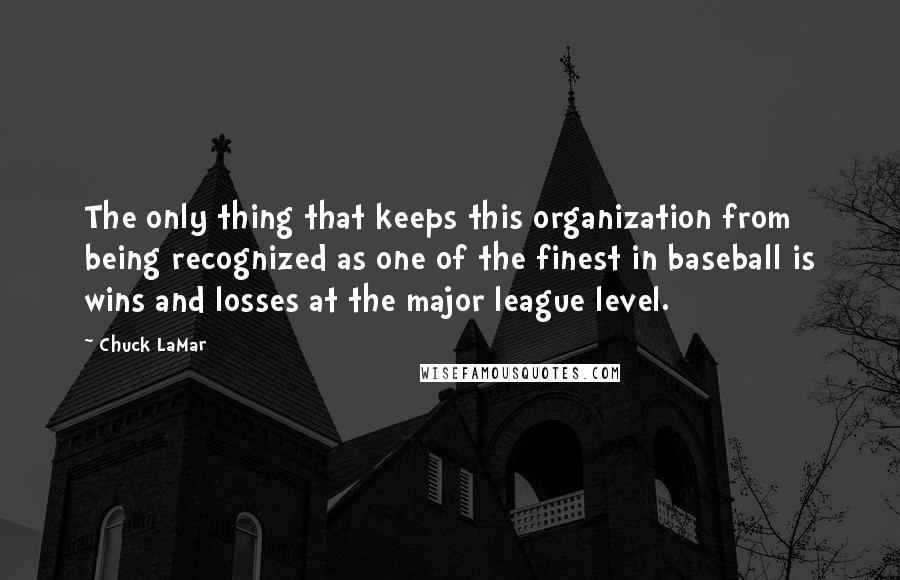 Chuck LaMar Quotes: The only thing that keeps this organization from being recognized as one of the finest in baseball is wins and losses at the major league level.