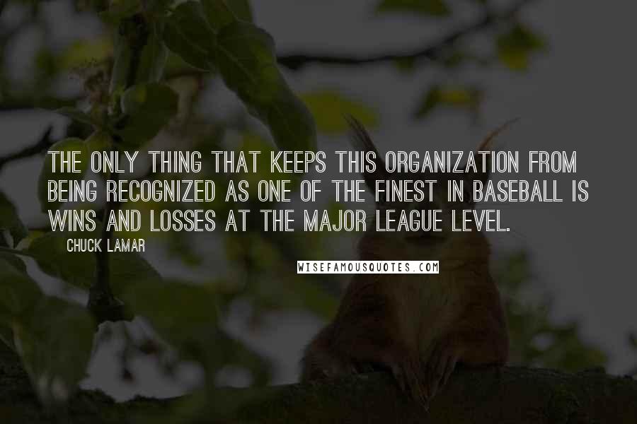 Chuck LaMar Quotes: The only thing that keeps this organization from being recognized as one of the finest in baseball is wins and losses at the major league level.