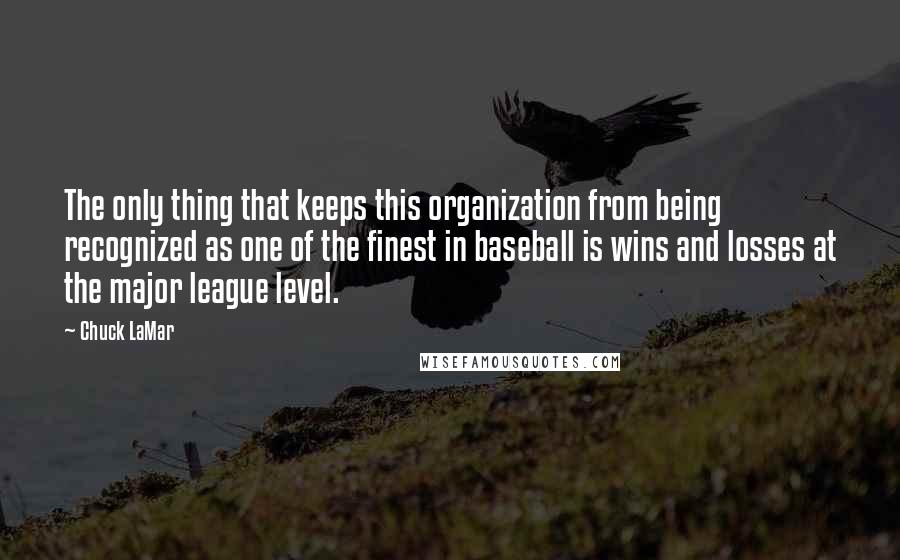 Chuck LaMar Quotes: The only thing that keeps this organization from being recognized as one of the finest in baseball is wins and losses at the major league level.