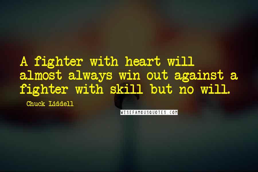 Chuck Liddell Quotes: A fighter with heart will almost always win out against a fighter with skill but no will.