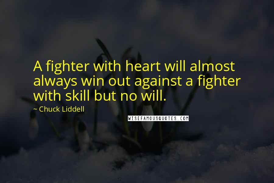 Chuck Liddell Quotes: A fighter with heart will almost always win out against a fighter with skill but no will.