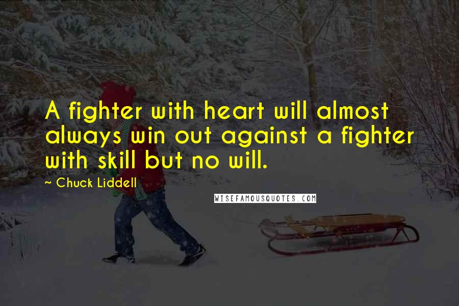 Chuck Liddell Quotes: A fighter with heart will almost always win out against a fighter with skill but no will.