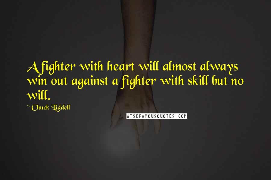 Chuck Liddell Quotes: A fighter with heart will almost always win out against a fighter with skill but no will.