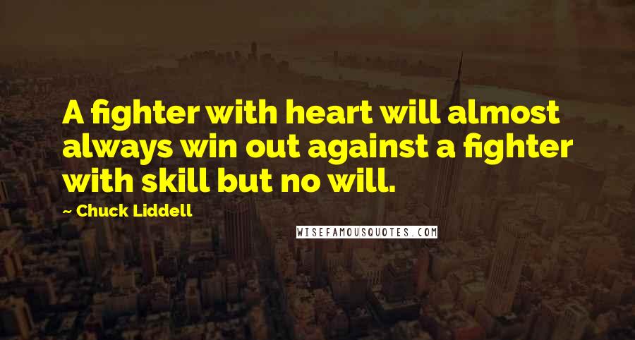 Chuck Liddell Quotes: A fighter with heart will almost always win out against a fighter with skill but no will.