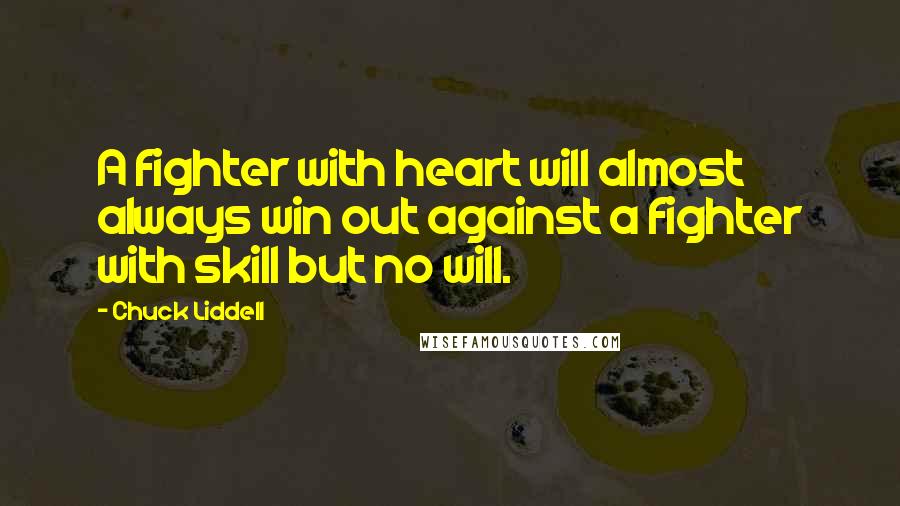 Chuck Liddell Quotes: A fighter with heart will almost always win out against a fighter with skill but no will.