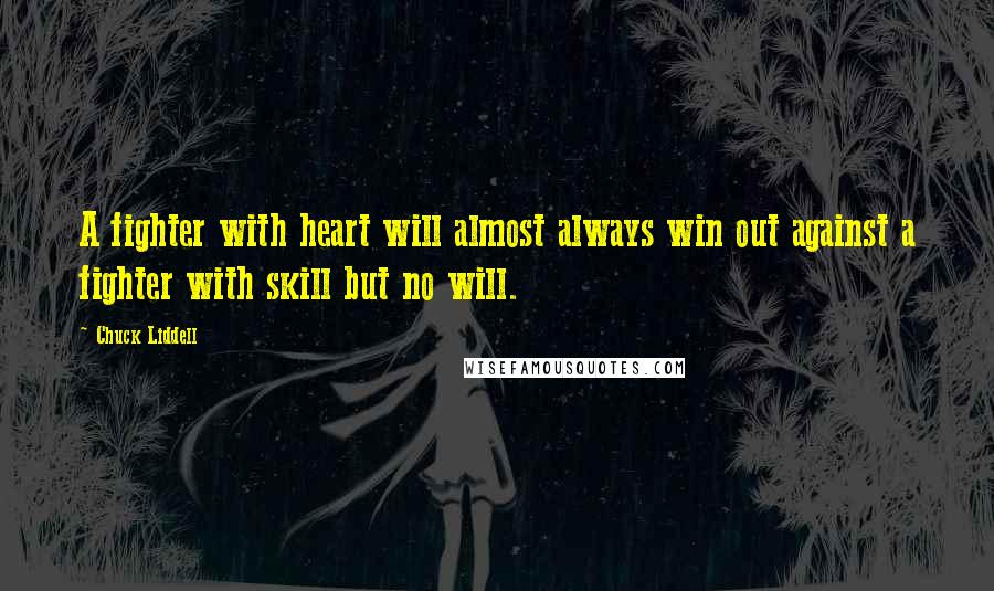 Chuck Liddell Quotes: A fighter with heart will almost always win out against a fighter with skill but no will.