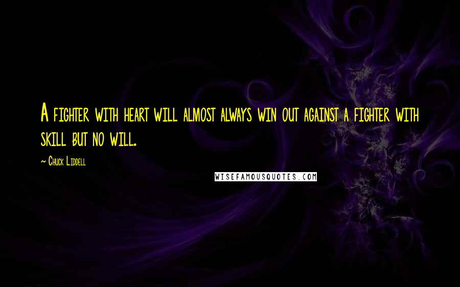 Chuck Liddell Quotes: A fighter with heart will almost always win out against a fighter with skill but no will.