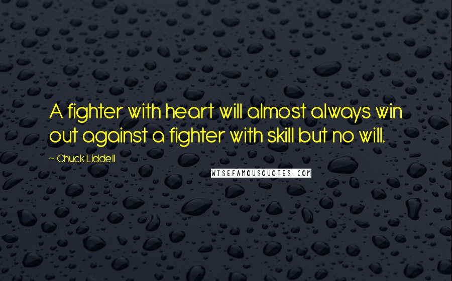 Chuck Liddell Quotes: A fighter with heart will almost always win out against a fighter with skill but no will.