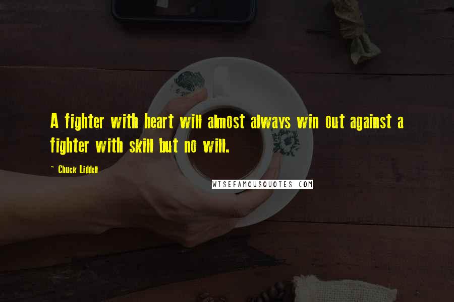 Chuck Liddell Quotes: A fighter with heart will almost always win out against a fighter with skill but no will.