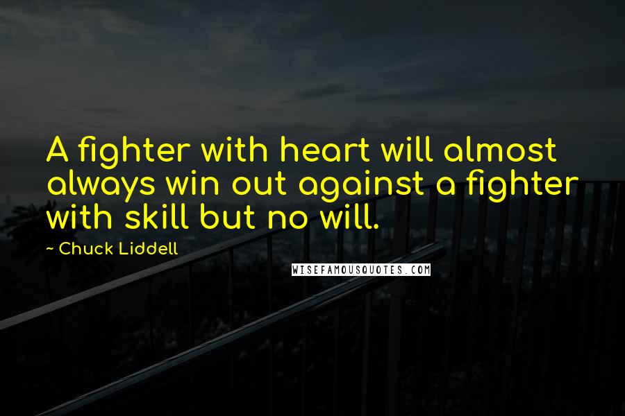 Chuck Liddell Quotes: A fighter with heart will almost always win out against a fighter with skill but no will.