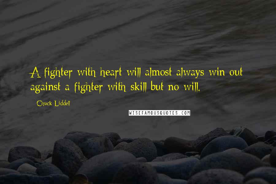 Chuck Liddell Quotes: A fighter with heart will almost always win out against a fighter with skill but no will.